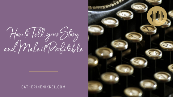 How to Tell YOUR Story and Make it Profitable - Catherine Nikkel