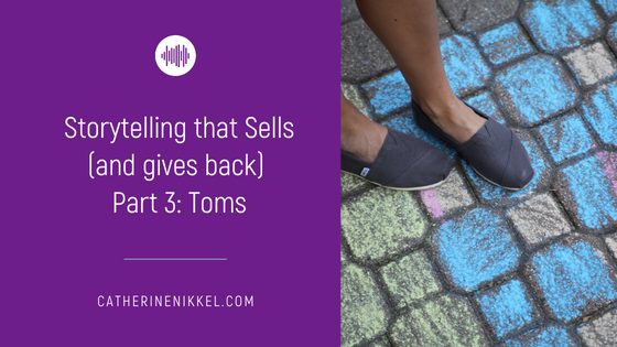 Storytelling that Sells (and gives back), Part 3: Toms